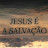 JESUS É A SALVAÇÃO