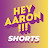 Hey Aaron SHORTS !!!