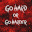 Go Hard Or Go Harder
