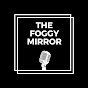 The Foggy Mirror™ Podcast