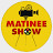 Matinee Show