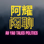 阿耀闲聊政治 Ah Yau Talks Politics