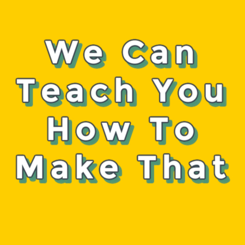 We Can Teach You How To Make That