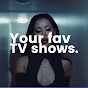 your fav TV shows