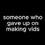 Someone who gave up on doing vids