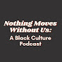 Nothing Moves Without Us: A Black Culture Podcast logo