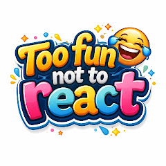 too fun to react 