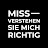MISS-VERSTEHEN SIE MICH RICHTIG