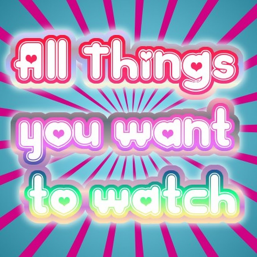 ALL THINGS YOU WANT TO WATCH YouTube