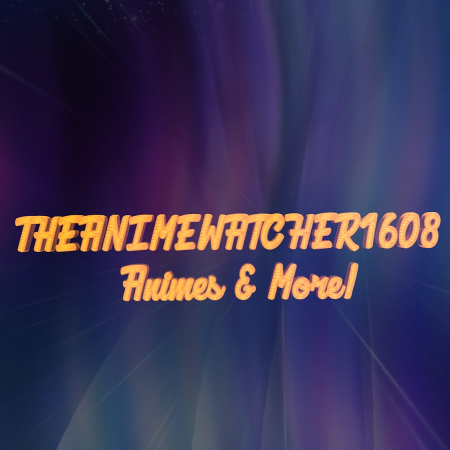 TheAnimeWatcher1608 - YouTube