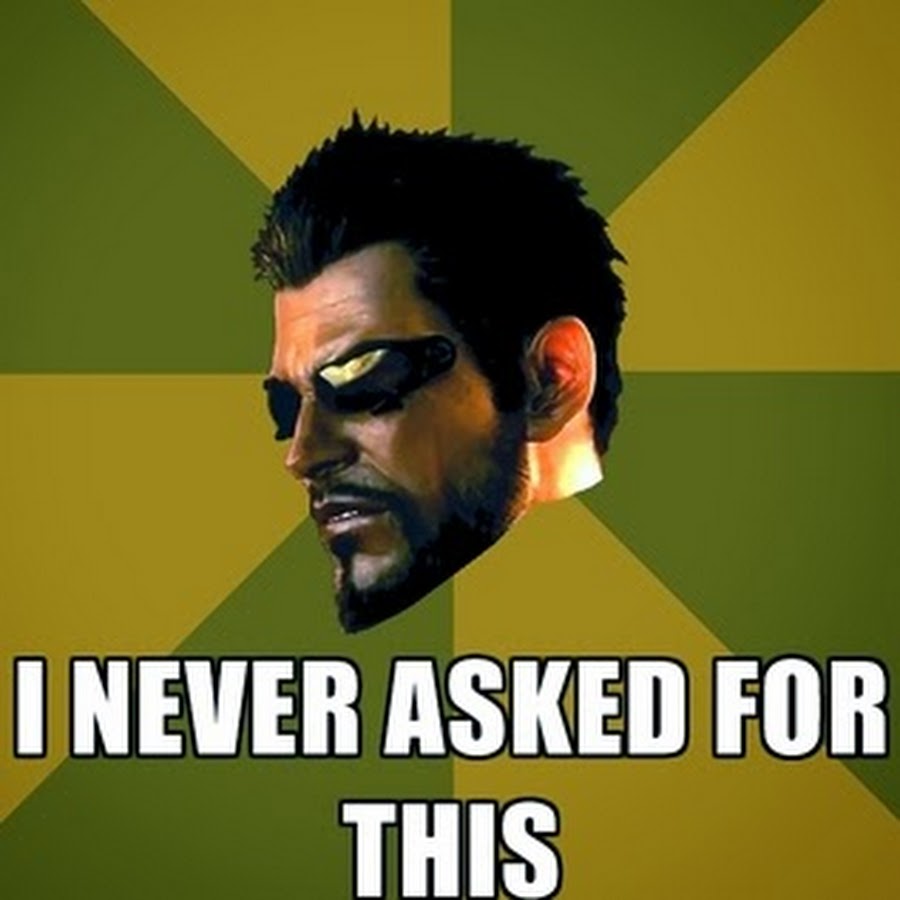I always asked for this. I never asked for this мем. deus ex i never asked for this.