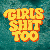 Girls Sh!t Too