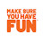 Make Sure You Have Fun™