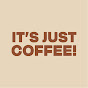 IT'S JUST COFFEE!