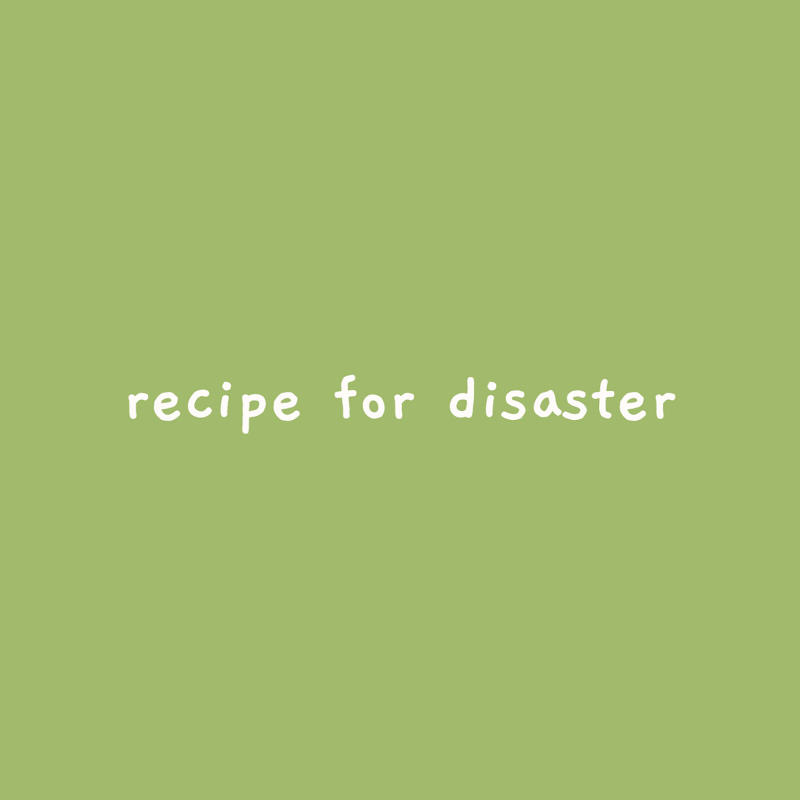 recipe for disaster