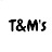 T & M's