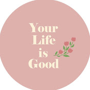 your life is good
