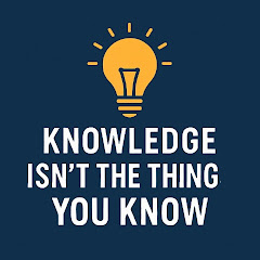 KNOWLEDGE ISN'T THE THING YOU KNOW 