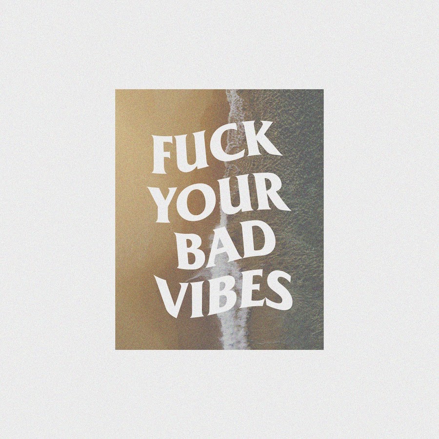 FUCK YOUR BAD VIBES