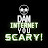 Dam Internet, You Scary!