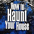 How to Haunt Your House