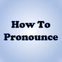 How To Pronounce