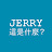 JERRY, What's it?