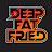 DEEP FAT FRIED