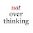 Not Overthinking