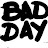 BAD DAY