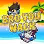 BRO YOU WACK