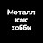 МЕТАЛЛ КАК ХОББИ
