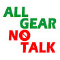 ALL GEAR NO TALK