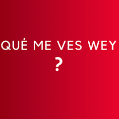 Qué me ves wey?