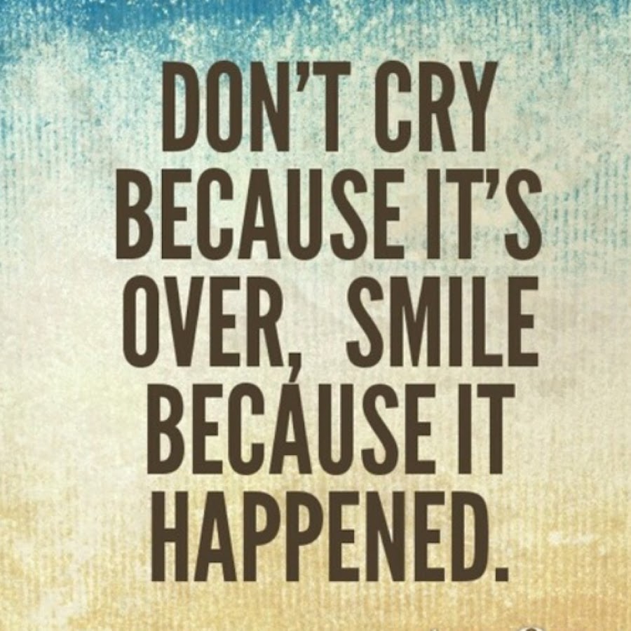 Don't cry that it ended smile because it was. Don't cry because it's over, smile because it happened. Don't cry because it's over, smile because it happened. Don't cry because it is over перевод на русский. Seuss.
