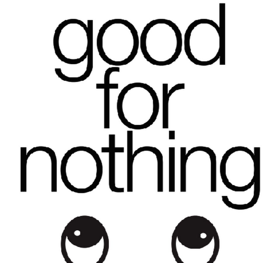 Good for nothing. I good for nothing. I good for nothing. I good for nothing. I apologize for nothing.