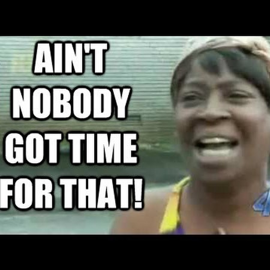 Ain't nobody got time for dat. Nice to know ya песня. Вдохновляющие слова. Homework meme. Nobody got it.