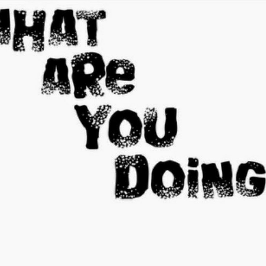 What r u do. What you doing here.