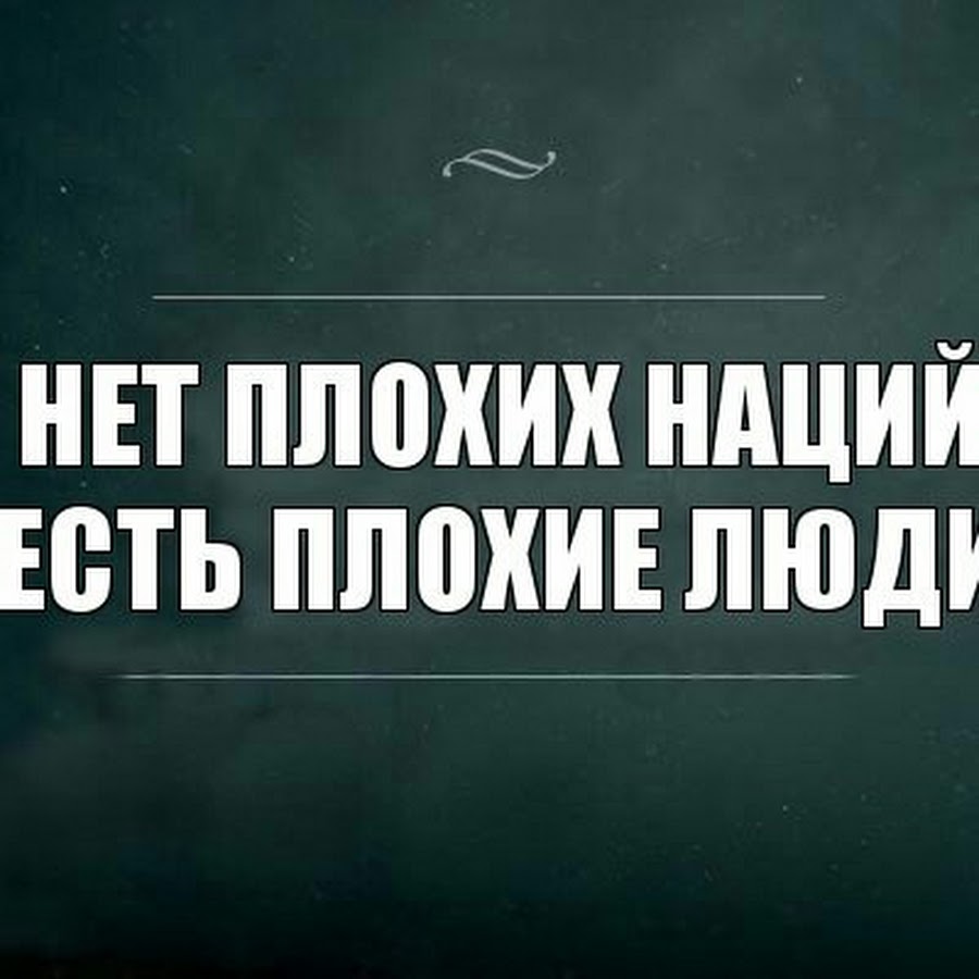 Не бывает плохого года. Нет плохой нации есть плохие люди. Нет плохих народов есть плохие люди. Есть плохие люди а не плохая нация. Нет плохих наций.